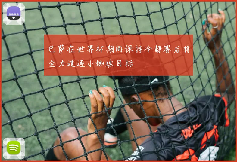 巴萨在世界杯期间保持冷静赛后将全力追逐小蜘蛛目标