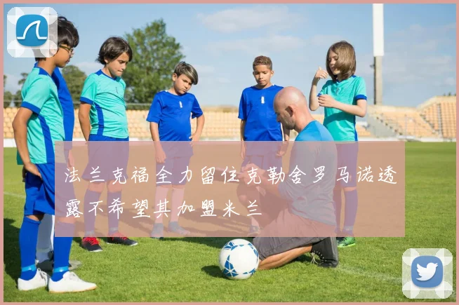 法兰克福全力留住克勒舍罗马诺透露不希望其加盟米兰