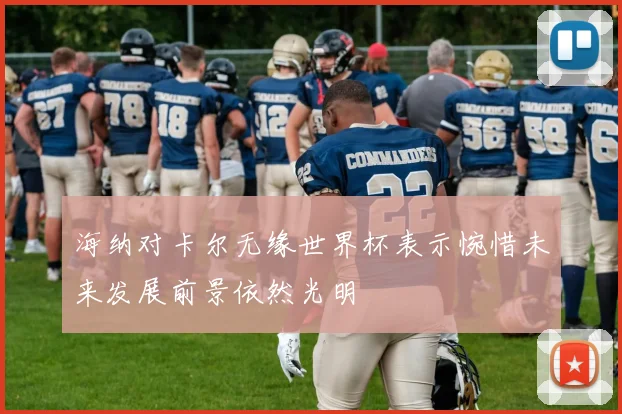 海纳对卡尔无缘世界杯表示惋惜未来发展前景依然光明
