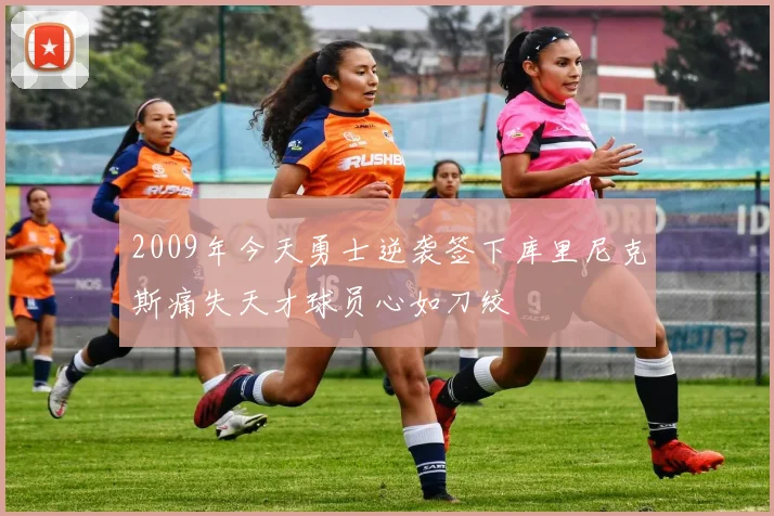 2009年今天勇士逆袭签下库里尼克斯痛失天才球员心如刀绞